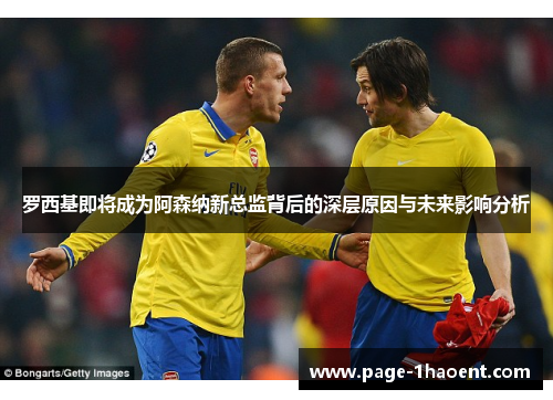 罗西基即将成为阿森纳新总监背后的深层原因与未来影响分析