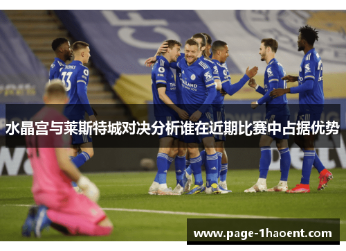水晶宫与莱斯特城对决分析谁在近期比赛中占据优势