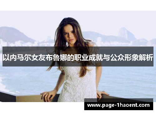 以内马尔女友布鲁娜的职业成就与公众形象解析