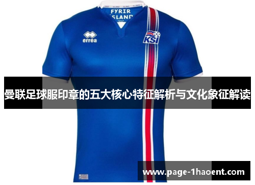 曼联足球服印章的五大核心特征解析与文化象征解读