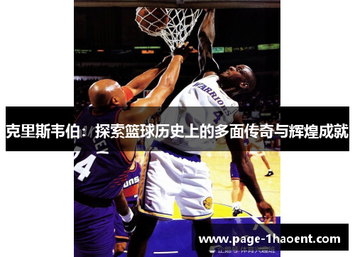 克里斯韦伯:探索篮球历史上的多面传奇与辉煌成就 克里斯韦伯:探索篮球历史上的多面传奇与辉煌成就