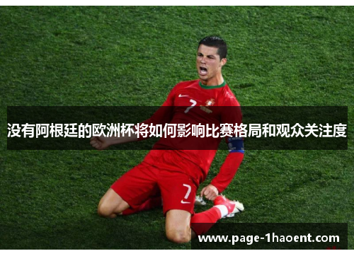 没有阿根廷的欧洲杯将如何影响比赛格局和观众关注度