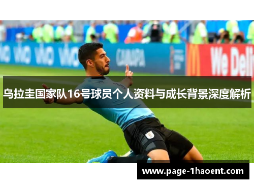 乌拉圭国家队16号球员个人资料与成长背景深度解析