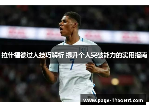 拉什福德过人技巧解析 提升个人突破能力的实用指南