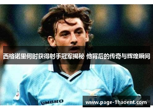 西格诺里何时获得射手冠军揭秘 他背后的传奇与辉煌瞬间