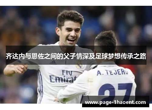 齐达内与恩佐之间的父子情深及足球梦想传承之路