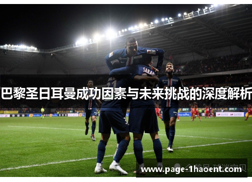 巴黎圣日耳曼成功因素与未来挑战的深度解析