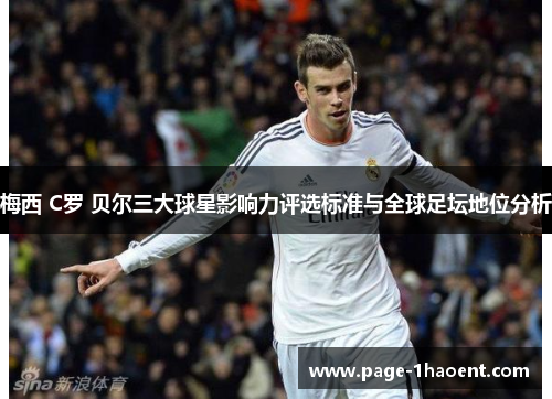 梅西 C罗 贝尔三大球星影响力评选标准与全球足坛地位分析