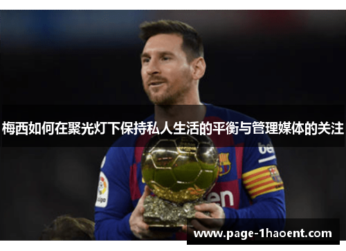 梅西如何在聚光灯下保持私人生活的平衡与管理媒体的关注