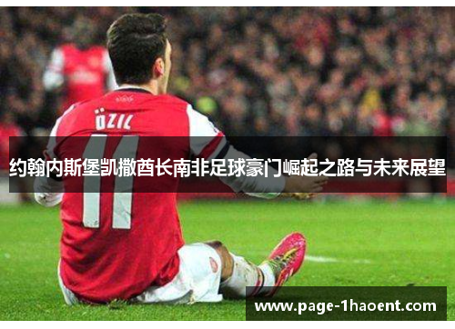 约翰内斯堡凯撒酋长南非足球豪门崛起之路与未来展望