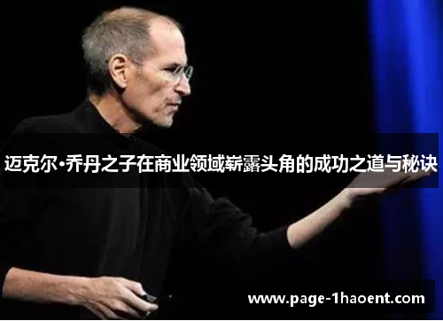 迈克尔·乔丹之子在商业领域崭露头角的成功之道与秘诀 迈克尔·乔丹之子在商业领域崭露头角的成功之道与秘诀