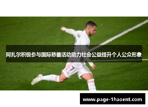阿扎尔积极参与国际慈善活动助力社会公益提升个人公众形象 阿扎尔积极参与国际慈善活动助力社会公益提升个人公众形象