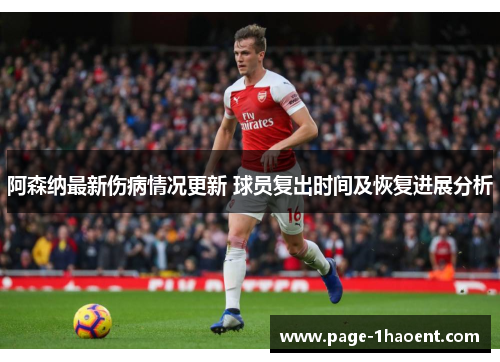 阿森纳最新伤病情况更新 球员复出时间及恢复进展分析 阿森纳最新伤病情况更新 球员复出时间及恢复进展分析