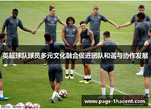 英超球队球员多元文化融合促进团队和谐与协作发展