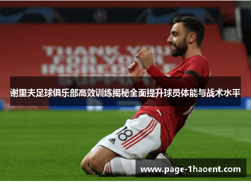 谢里夫足球俱乐部高效训练揭秘全面提升球员体能与战术水平