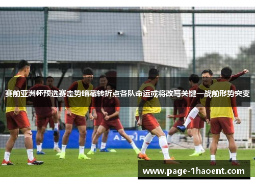 赛前亚洲杯预选赛走势暗藏转折点各队命运或将改写关键一战前形势突变
