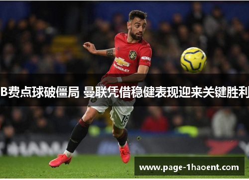 B费点球破僵局 曼联凭借稳健表现迎来关键胜利