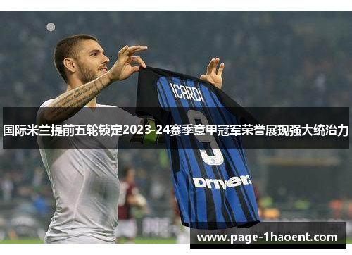 国际米兰提前五轮锁定2023-24赛季意甲冠军荣誉展现强大统治力 国际米兰提前五轮锁定2023-24赛季意甲冠军荣誉展现强大统治力