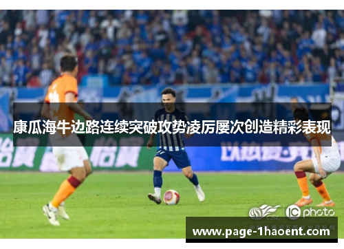 康瓜海牛边路连续突破攻势凌厉屡次创造精彩表现