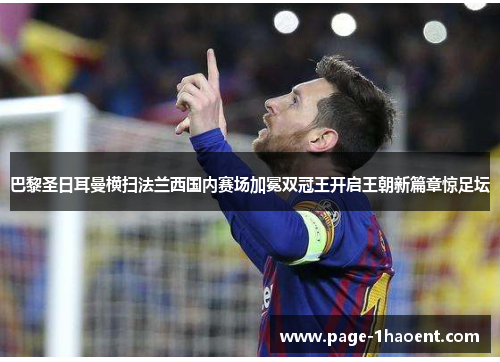 巴黎圣日耳曼横扫法兰西国内赛场加冕双冠王开启王朝新篇章惊足坛 巴黎圣日耳曼横扫法兰西国内赛场加冕双冠王开启王朝新篇章惊足坛