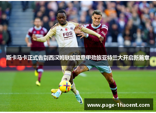 斯卡马卡正式告别西汉姆联加盟意甲劲旅亚特兰大开启新篇章