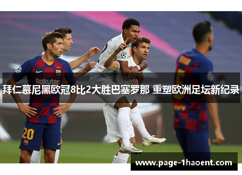 拜仁慕尼黑欧冠8比2大胜巴塞罗那 重塑欧洲足坛新纪录 拜仁慕尼黑欧冠8比2大胜巴塞罗那 重塑欧洲足坛新纪录