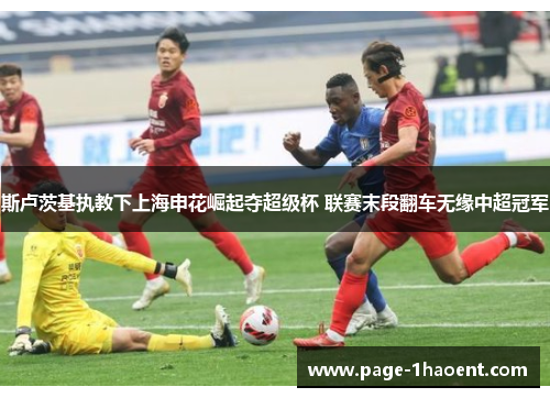 斯卢茨基执教下上海申花崛起夺超级杯 联赛末段翻车无缘中超冠军